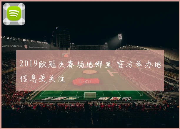 2019欧冠决赛场地哪里 官方举办地信息受关注