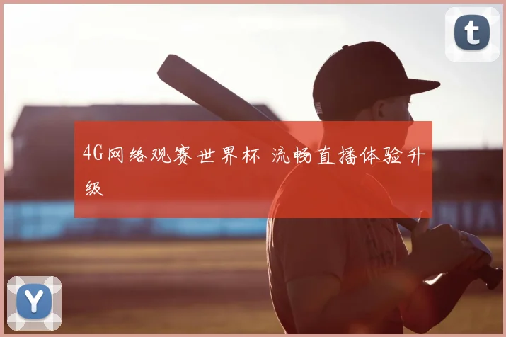 4G网络观赛世界杯 流畅直播体验升级