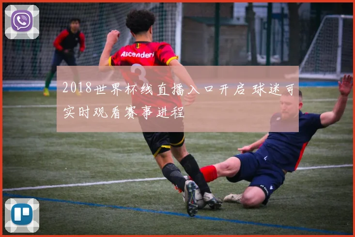 2018世界杯线直播入口开启 球迷可实时观看赛事进程