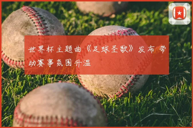 世界杯主题曲《足球圣歌》发布 带动赛事氛围升温