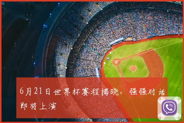 6月21日世界杯赛程揭晓，强强对话即将上演