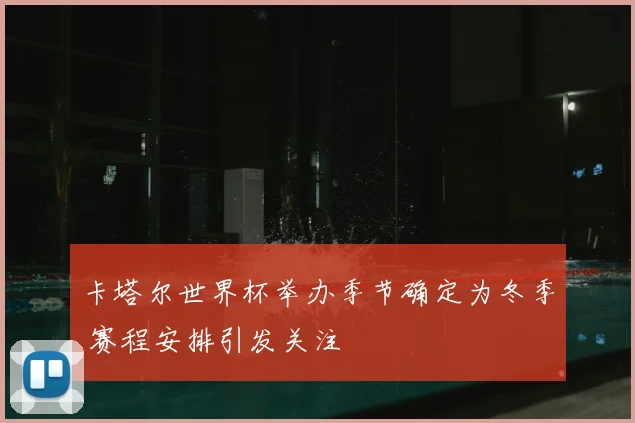 卡塔尔世界杯举办季节确定为冬季 赛程安排引发关注