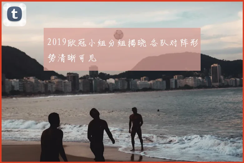 2019欧冠小组分组揭晓 各队对阵形势清晰可见