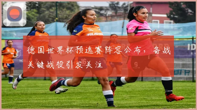 德国世界杯预选赛阵容公布,备战关键战役引发关注