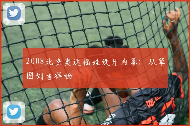 2008北京奥运福娃设计内幕：从草图到吉祥物